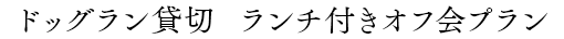ドッグラン貸切 ランチ付きオフ会プラン