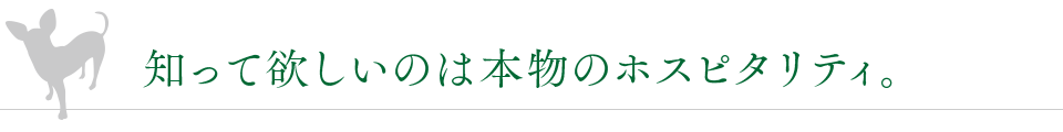 知って欲しいのは本物のホスピタリティ。