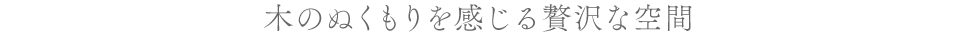 木のぬくもりを感じる贅沢な空間