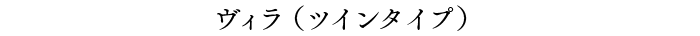 ヴィラ（ツインタイプ）